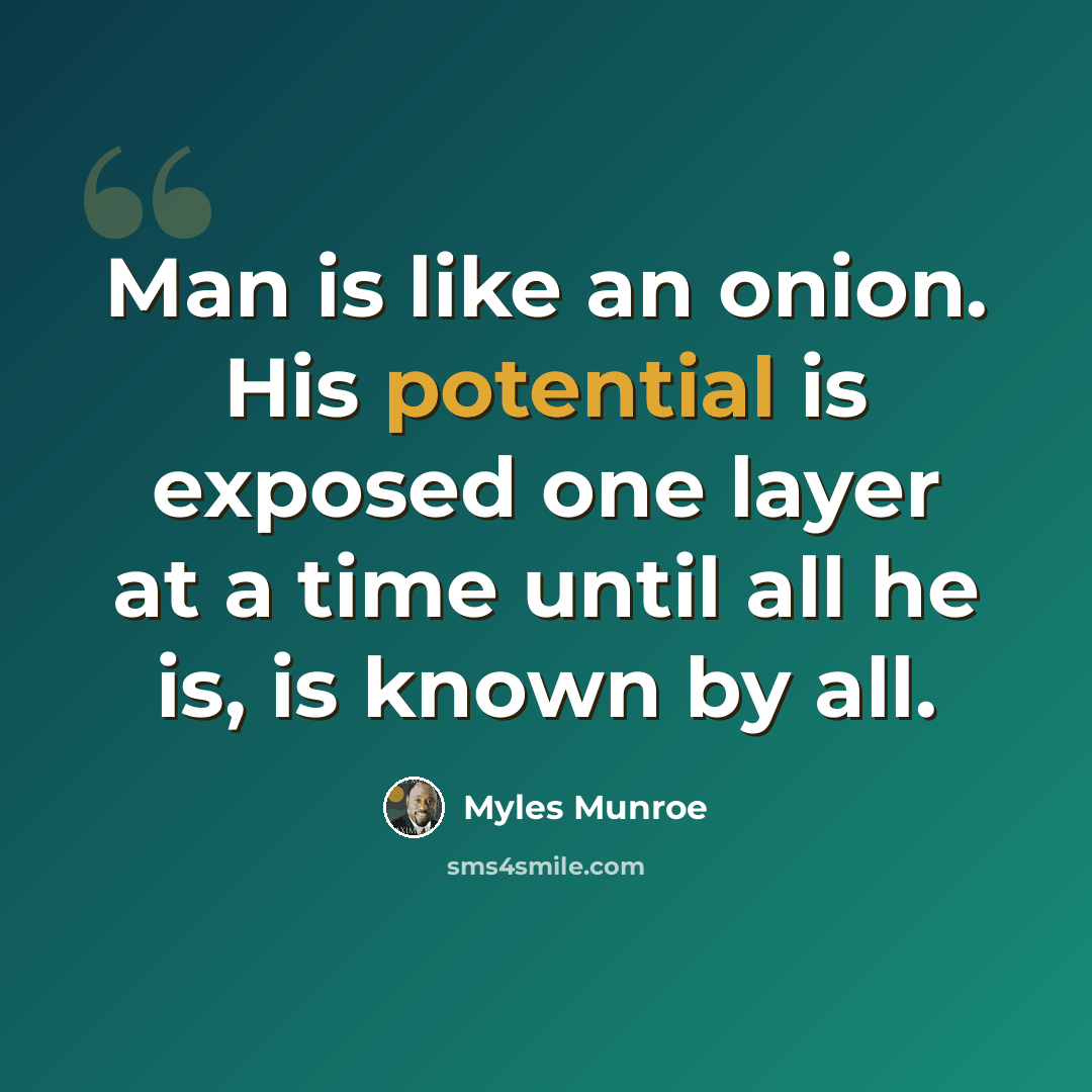 “Man is like an onion. His potential is exposed one layer at a time until all he is, is known by all.” quote by Myles Munroe