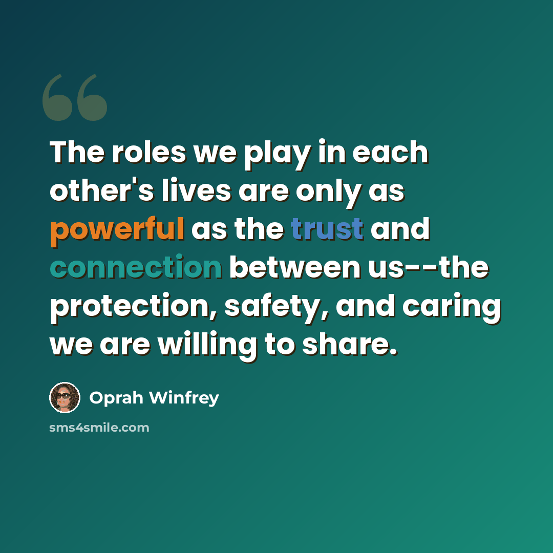 “The roles we play in each other's lives are only as powerful as the trust and connection between us--the protection, safety, and caring we are willing to share.” quote by Oprah Winfrey