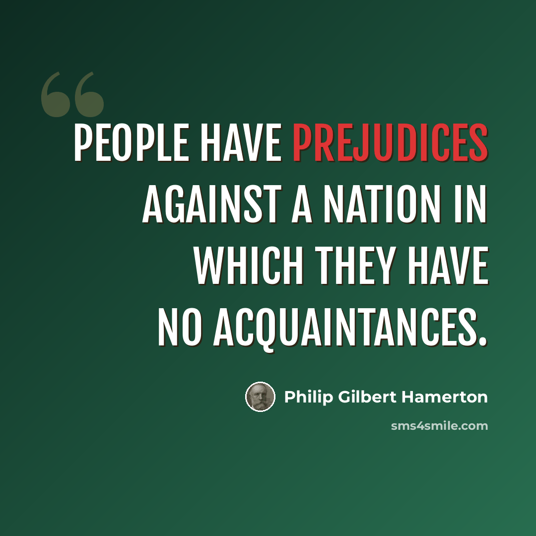 “People have prejudices against a nation in which they have no acquaintances.” quote by Philip Gilbert Hamerton
