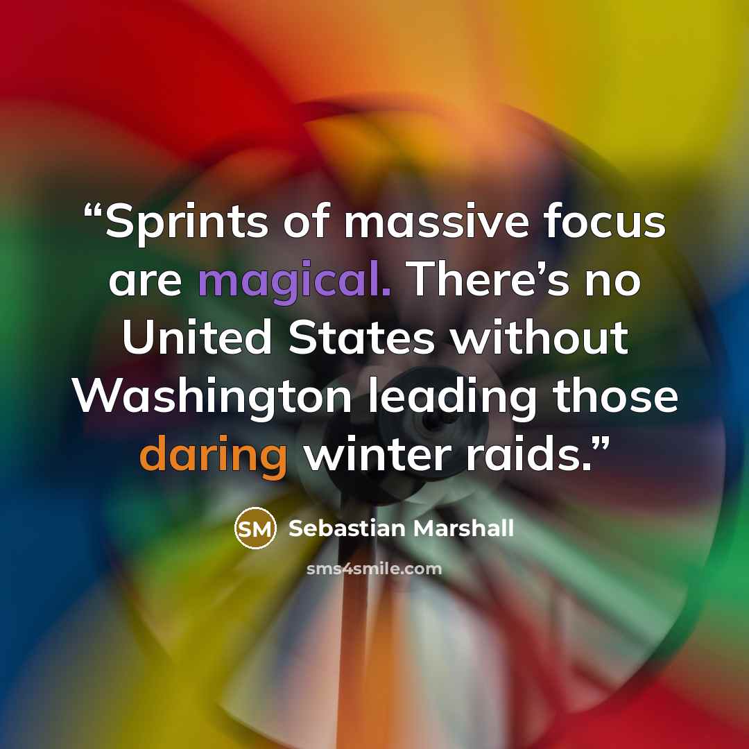 “Sprints of massive focus are magical. There’s no United States without Washington leading those daring winter raids.” quote by Sebastian Marshall