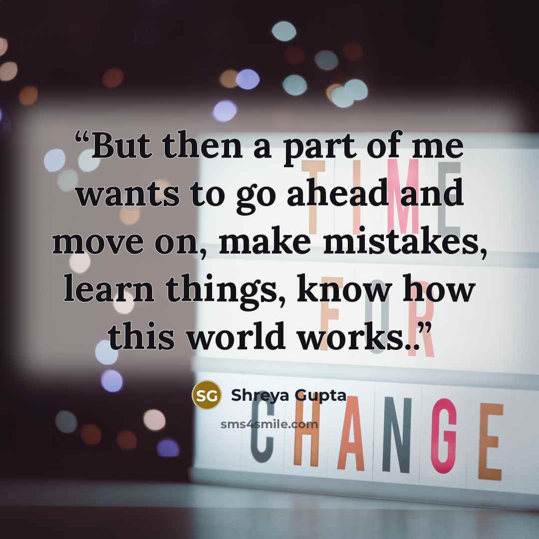 “But then a part of me wants to go ahead and move on, make mistakes, learn things, know how this world works..” quote by Shreya Gupta