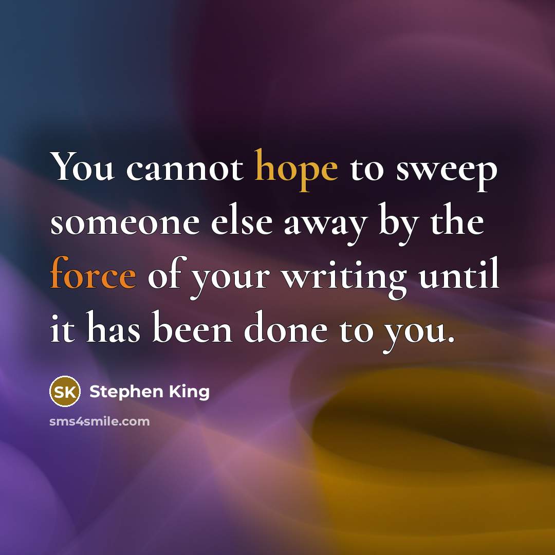 “You cannot hope to sweep someone else away by the force of your writing until it has been done to you.” quote by Stephen King