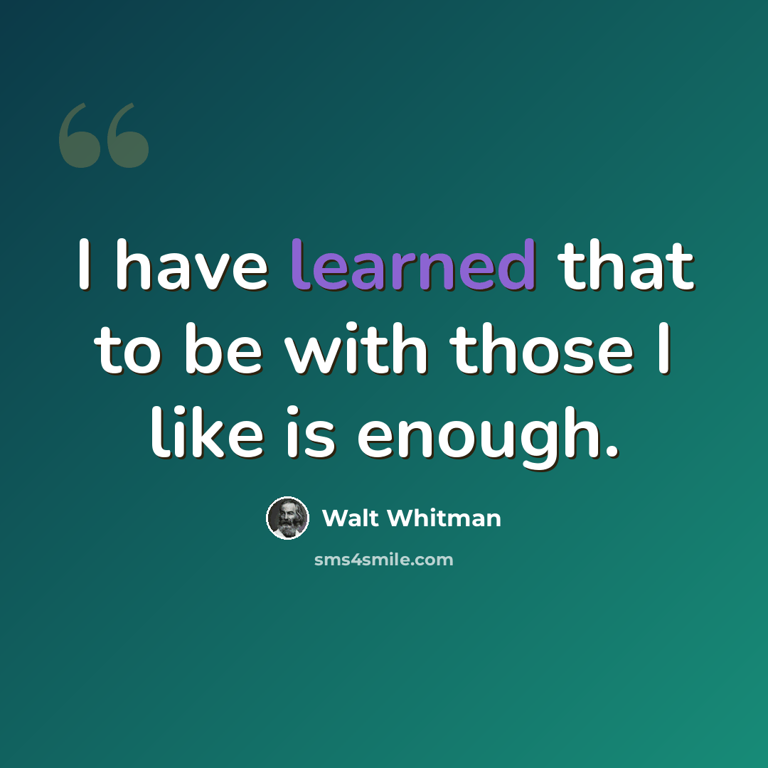 “I have learned that to be with those I like is enough.” quote by Walt Whitman
