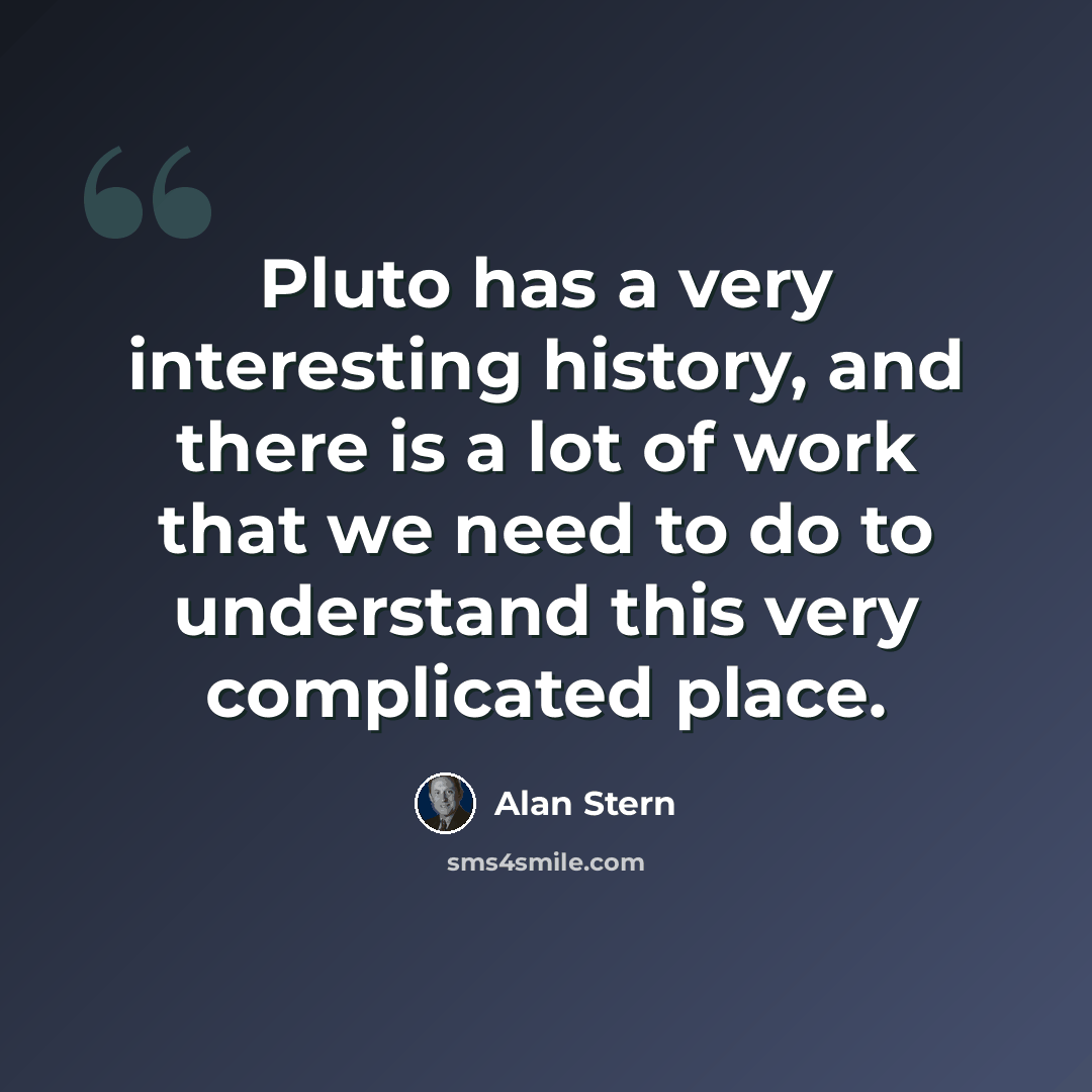 “Pluto has a very interesting history, and there is a lot of work that we need to do to understand this very complicated place.” quote by Alan Stern