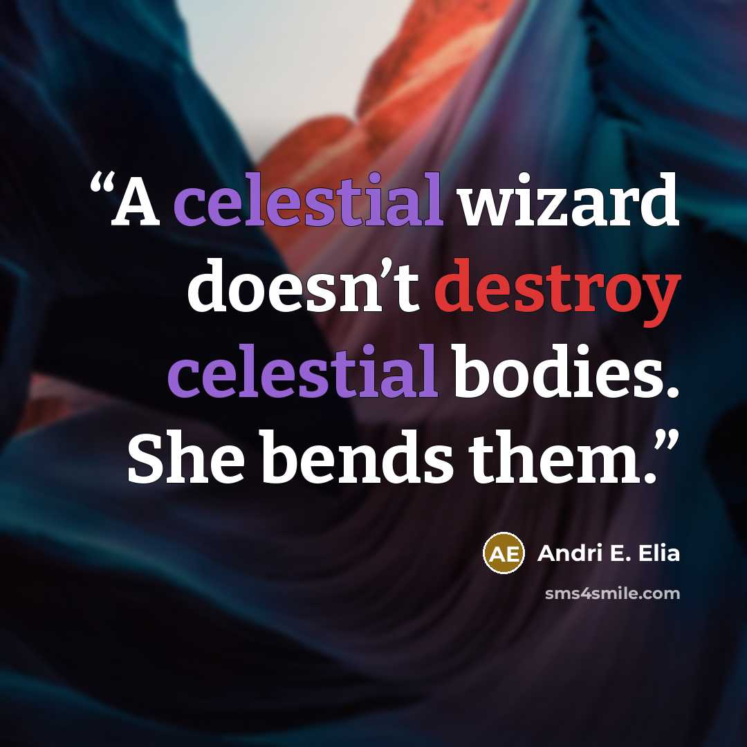 “A celestial wizard doesn’t destroy celestial bodies. She bends them.” quote by Andri E. Elia