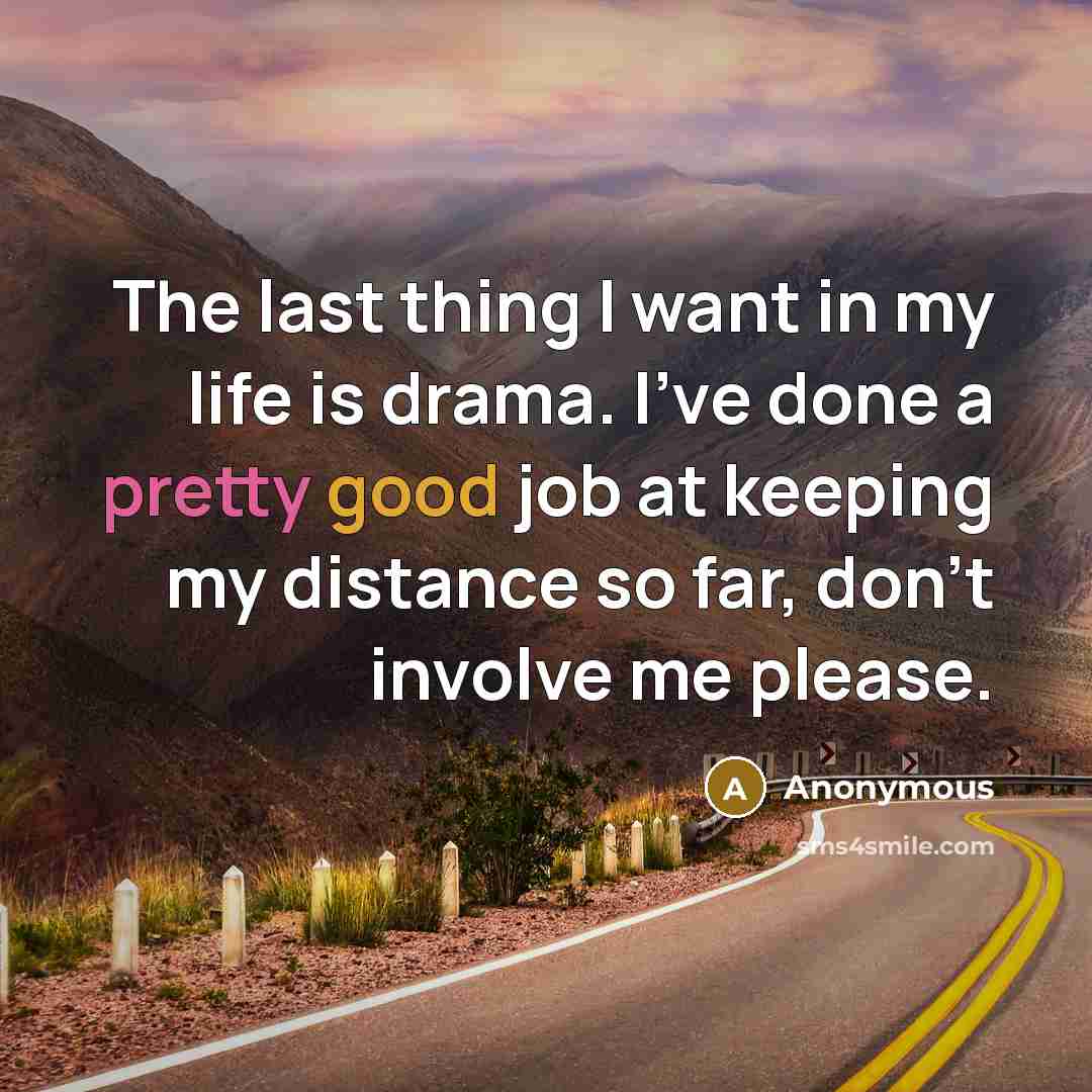 “The last thing I want in my life is drama. I've done a pretty good job at keeping my distance so far, don't involve me please.” quote by Anonymous