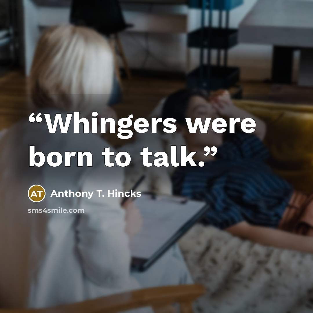 “Whingers were born to talk.” quote by Anthony T. Hincks