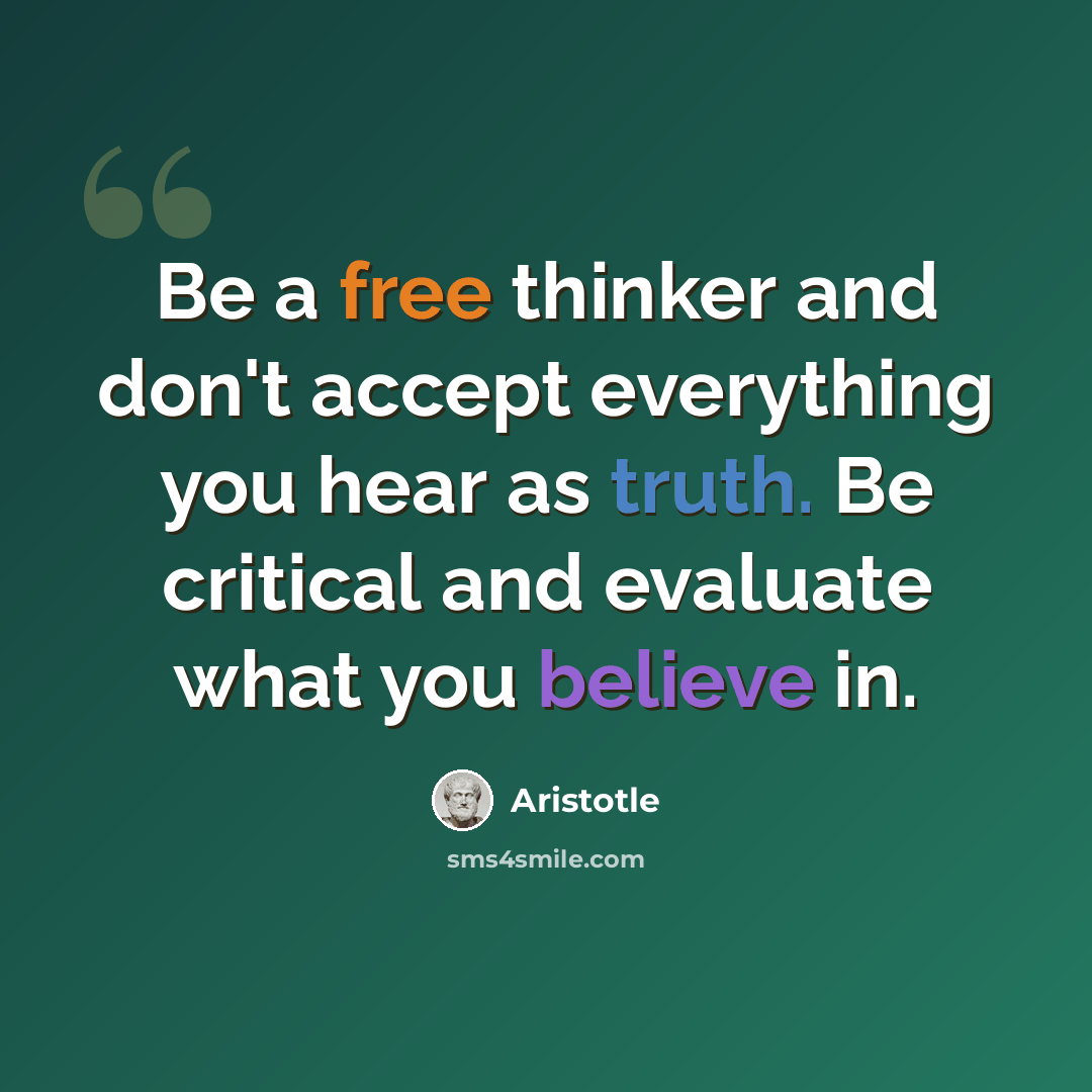 “Be a free thinker and don't accept everything you hear as truth. Be critical and evaluate what you believe in.” quote by Aristotle