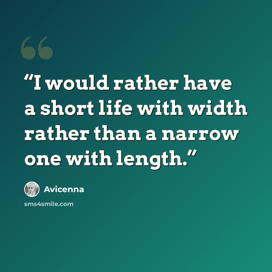 “I would rather have a short life with width rather than a narrow one with length.” quote by Avicenna