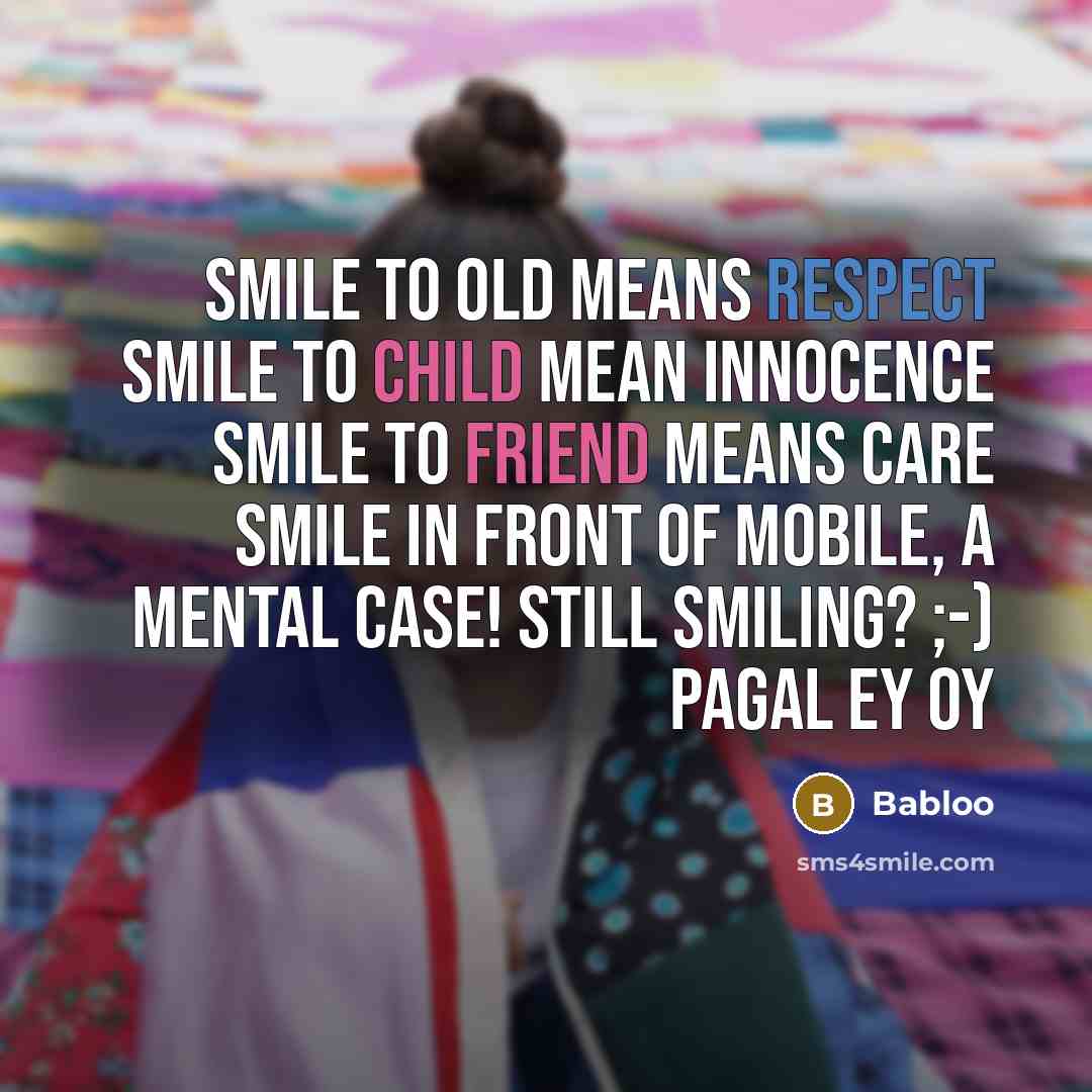 “Smile to old means Respect Smile to child mean Innocence Smile to friend means Care Smile in front of mobile, a mental case! Still smiling? ;-) Pagal ey oy” quote by Babloo