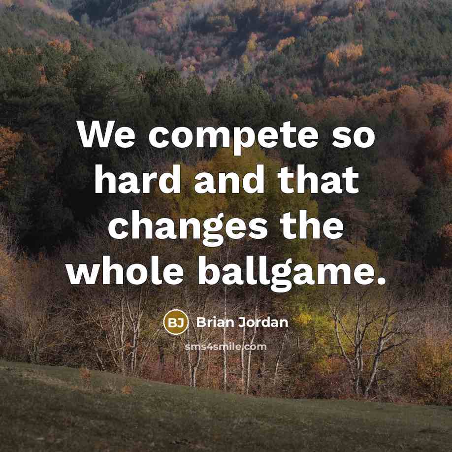 “We compete so hard and that changes the whole ballgame.” quote by Brian Jordan