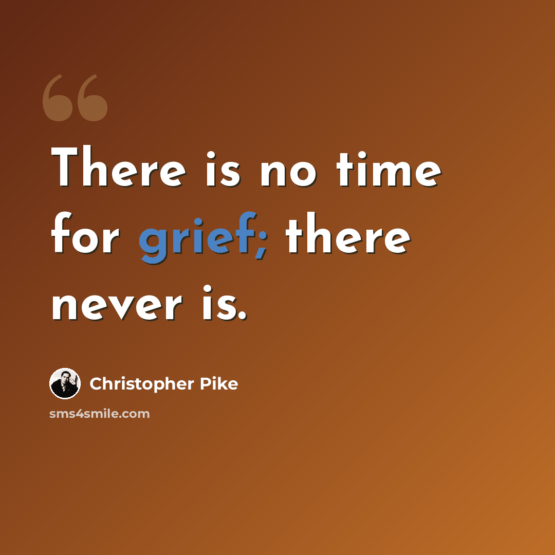 “There is no time for grief; there never is.” quote by Christopher Pike