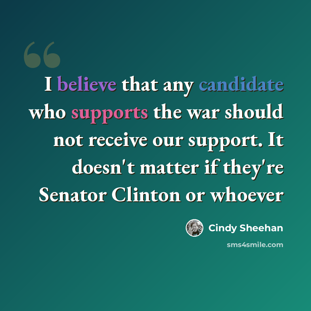 “I believe that any candidate who supports the war should not receive our support. It doesn't matter if they're Senator Clinton or whoever” quote by Cindy Sheehan