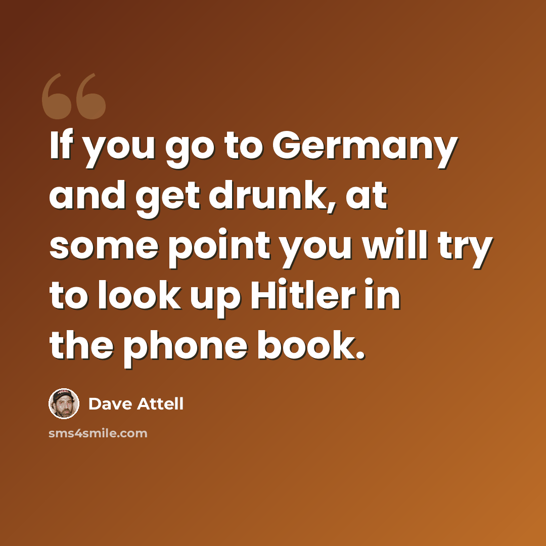 “If you go to Germany and get drunk, at some point you will try to look up Hitler in the phone book.” quote by Dave Attell