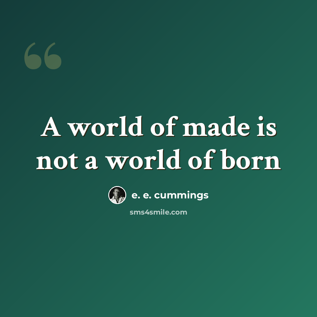 “A world of made is not a world of born” quote by e. e. cummings