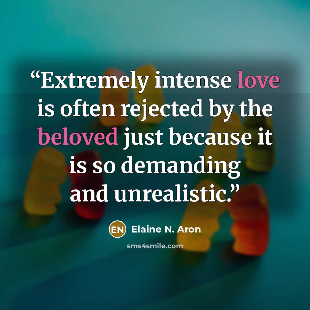 “Extremely intense love is often rejected by the beloved just because it is so demanding and unrealistic.” quote by Elaine N. Aron