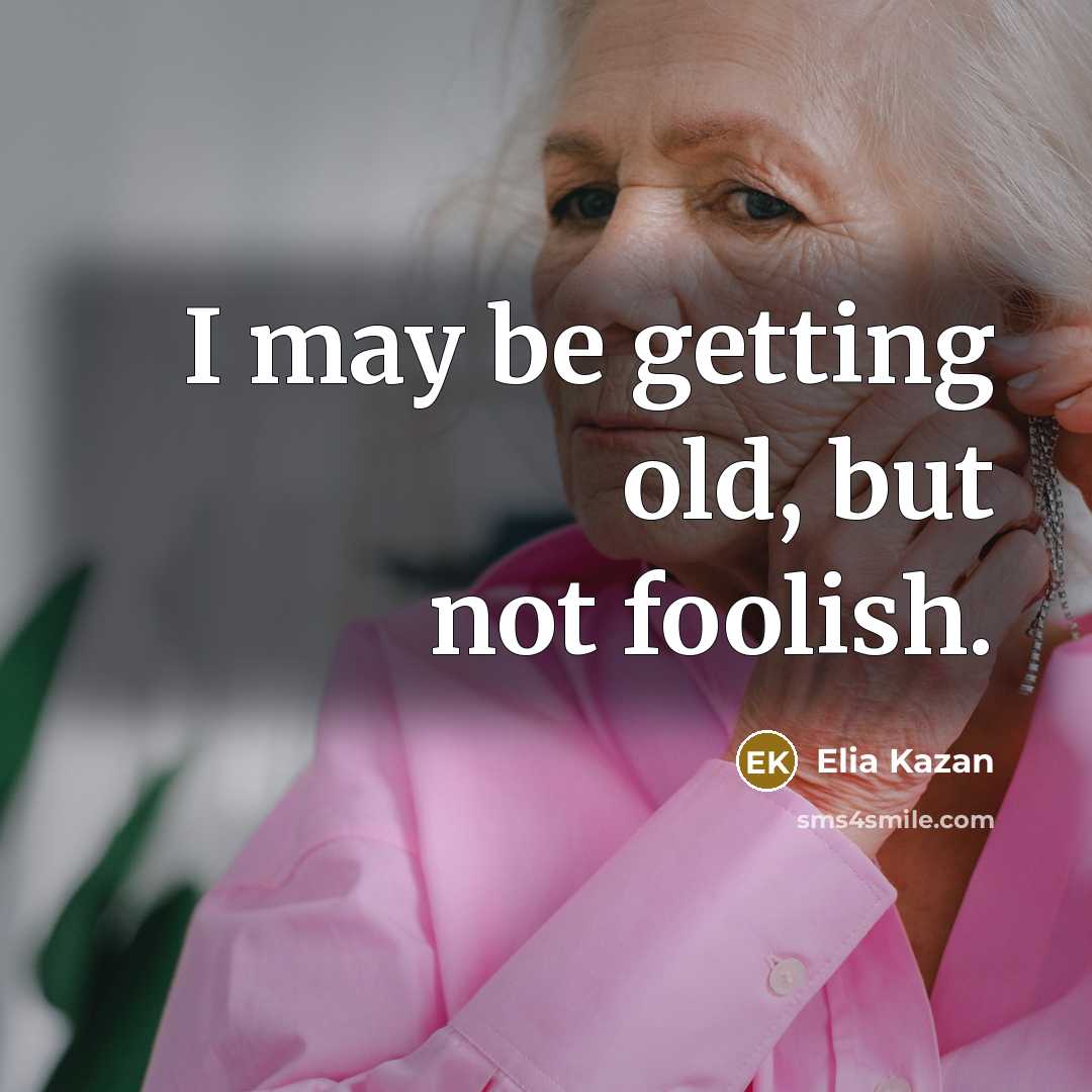 “I may be getting old, but not foolish.” quote by Elia Kazan