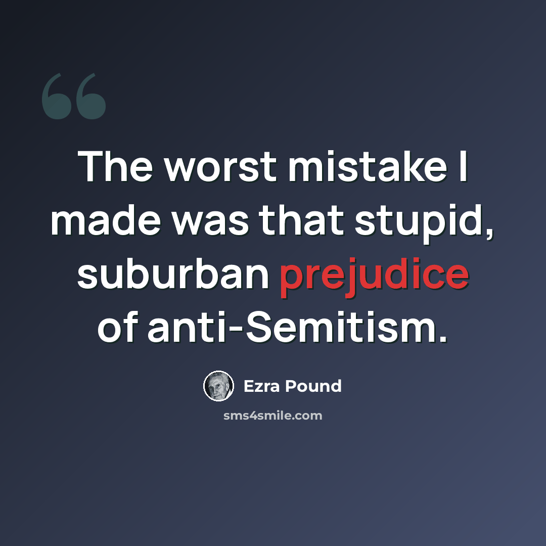 “The worst mistake I made was that stupid, suburban prejudice of anti-Semitism.” quote by Ezra Pound
