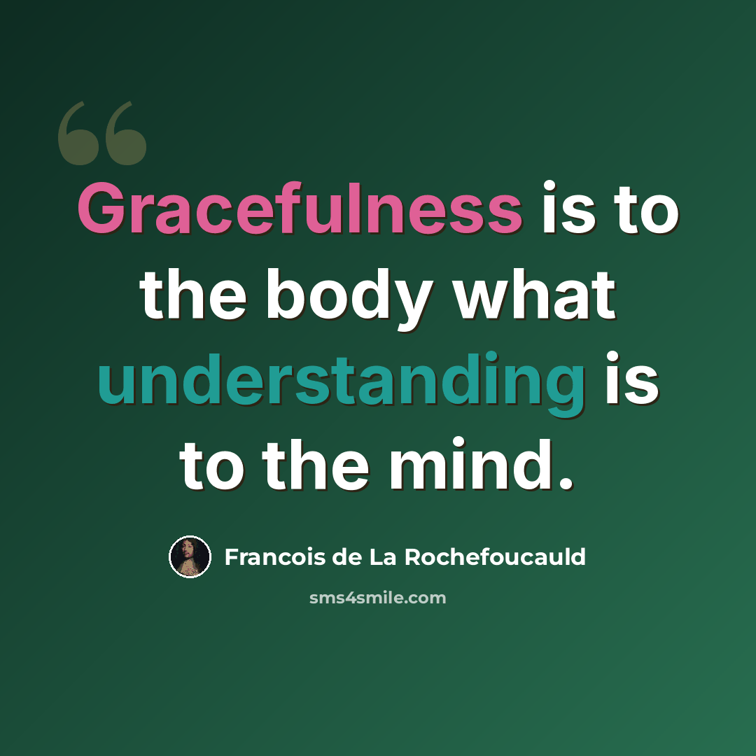 “Gracefulness is to the body what understanding is to the mind.” quote by Francois de La Rochefoucauld
