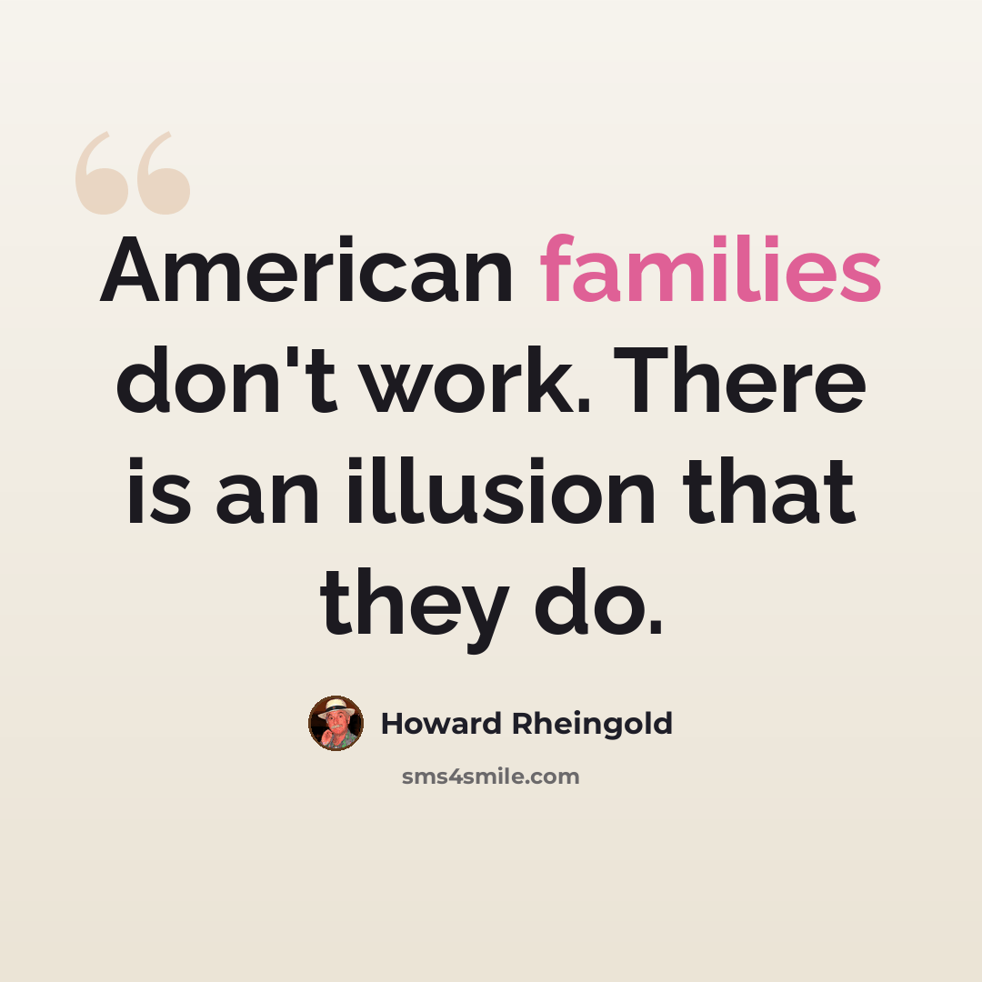 “American families don't work. There is an illusion that they do.” quote by Howard Rheingold
