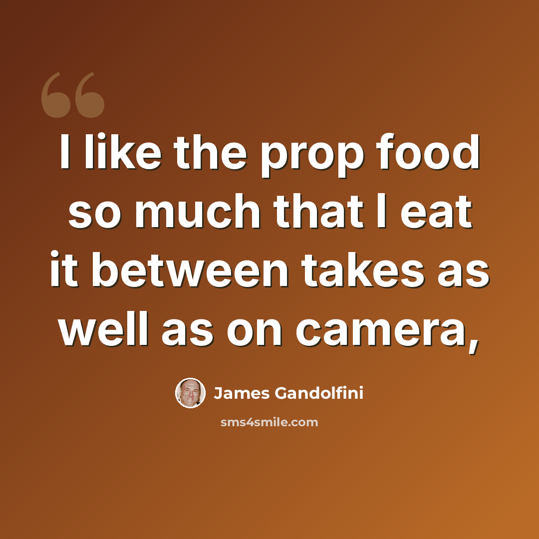 “I like the prop food so much that I eat it between takes as well as on camera,” quote by James Gandolfini
