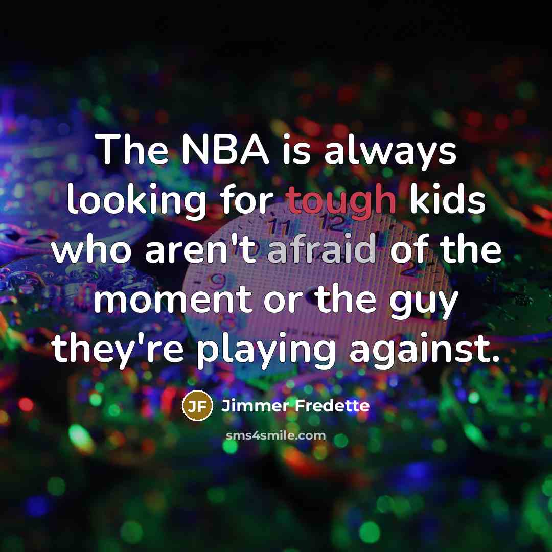 “The NBA is always looking for tough kids who aren't afraid of the moment or the guy they're playing against.” quote by Jimmer Fredette
