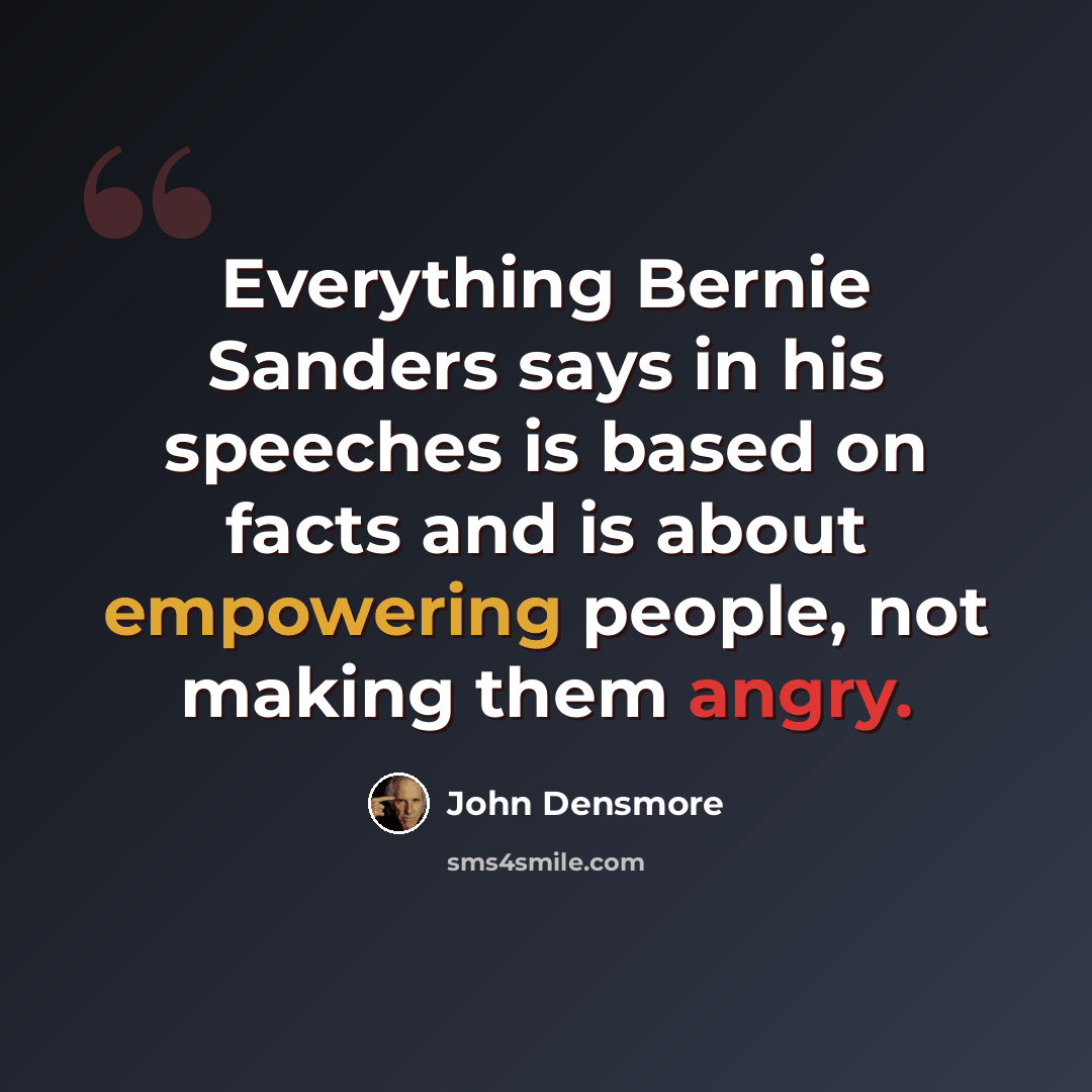“Everything Bernie Sanders says in his speeches is based on facts and is about empowering people, not making them angry.” quote by John Densmore