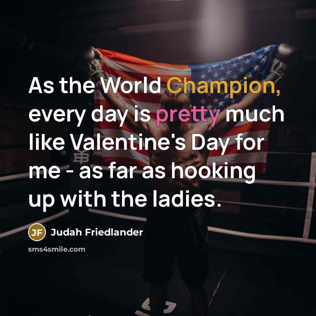 “As the World Champion, every day is pretty much like Valentine's Day for me - as far as hooking up with the ladies.” quote by Judah Friedlander
