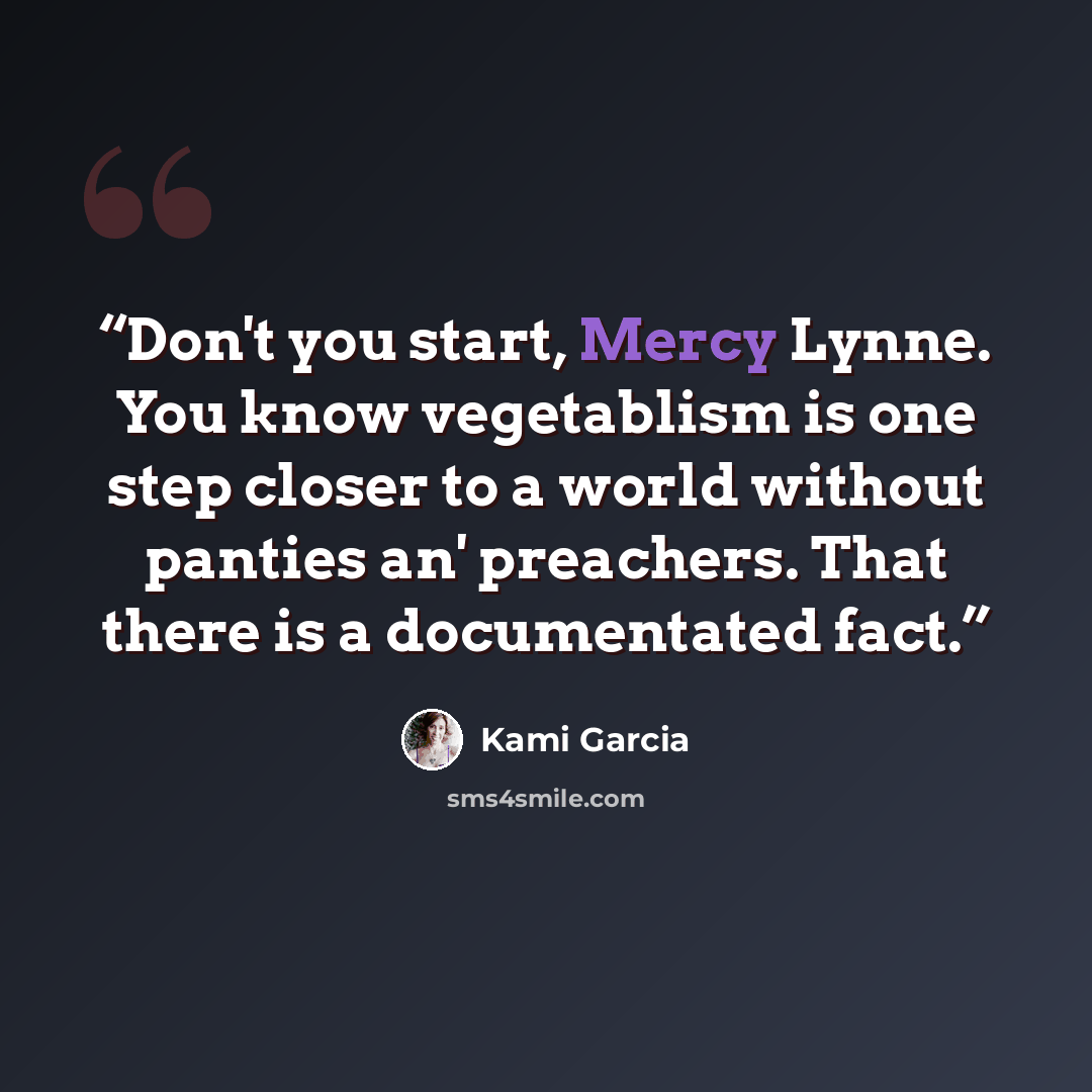 “Don't you start, Mercy Lynne. You know vegetablism is one step closer to a world without panties an' preachers. That there is a documentated fact.” quote by Kami Garcia