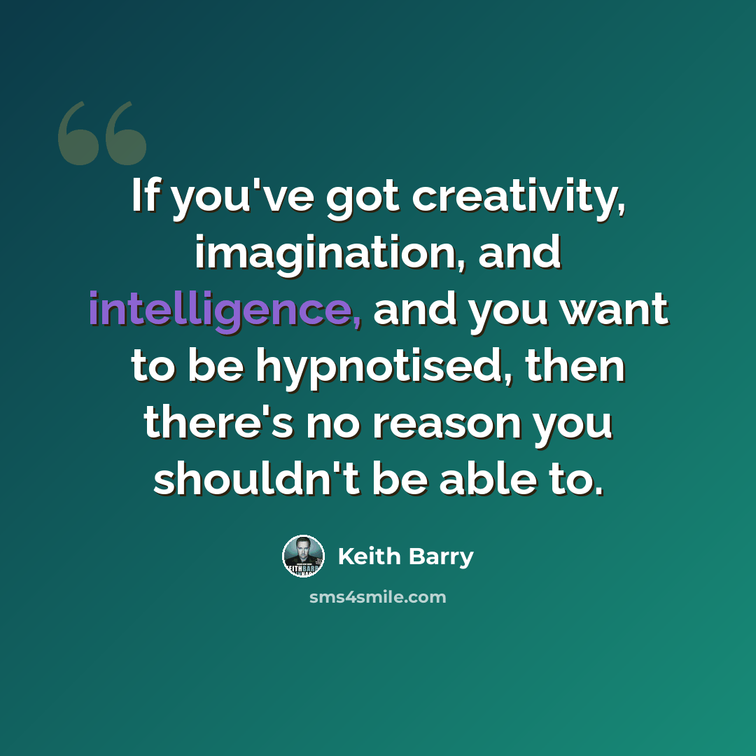 “If you've got creativity, imagination, and intelligence, and you want to be hypnotised, then there's no reason you shouldn't be able to.” quote by Keith Barry