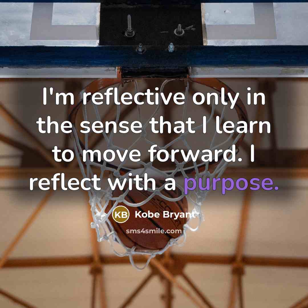 “I'm reflective only in the sense that I learn to move forward. I reflect with a purpose.” quote by Kobe Bryant