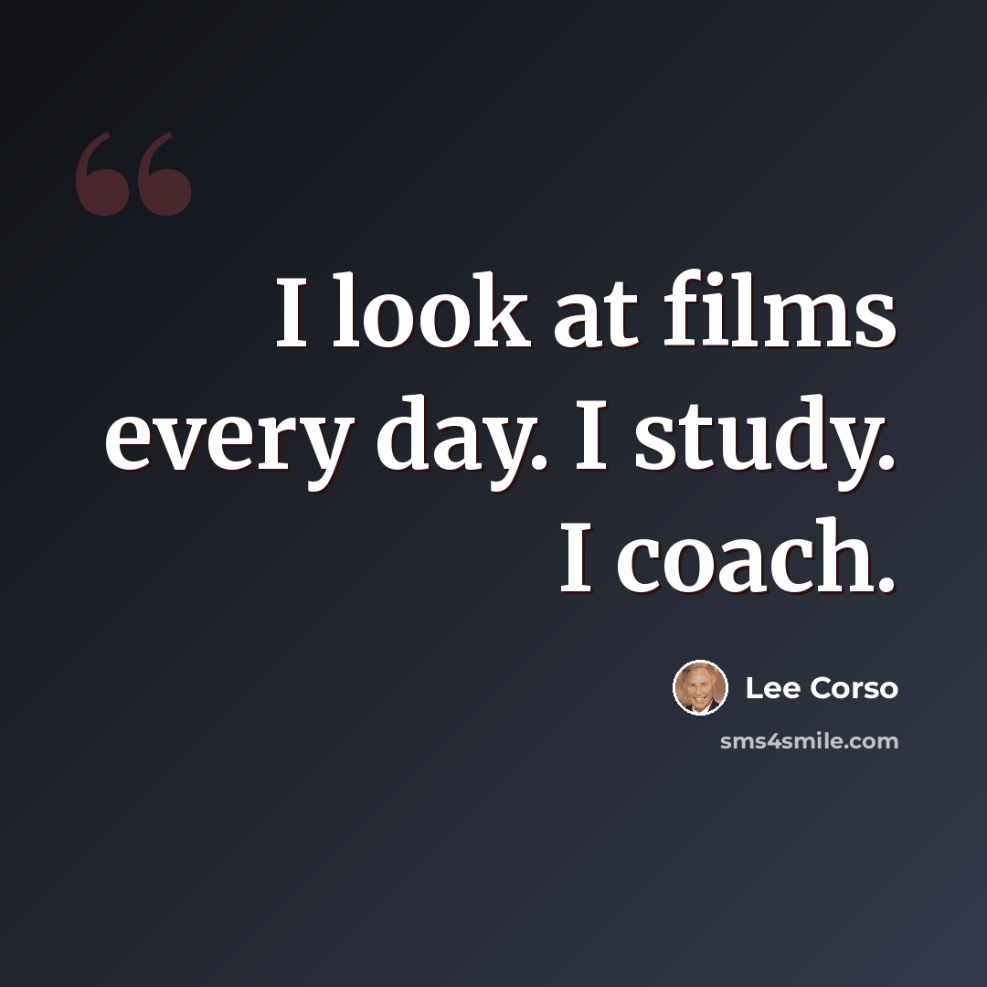 “I look at films every day. I study. I coach.” quote by Lee Corso
