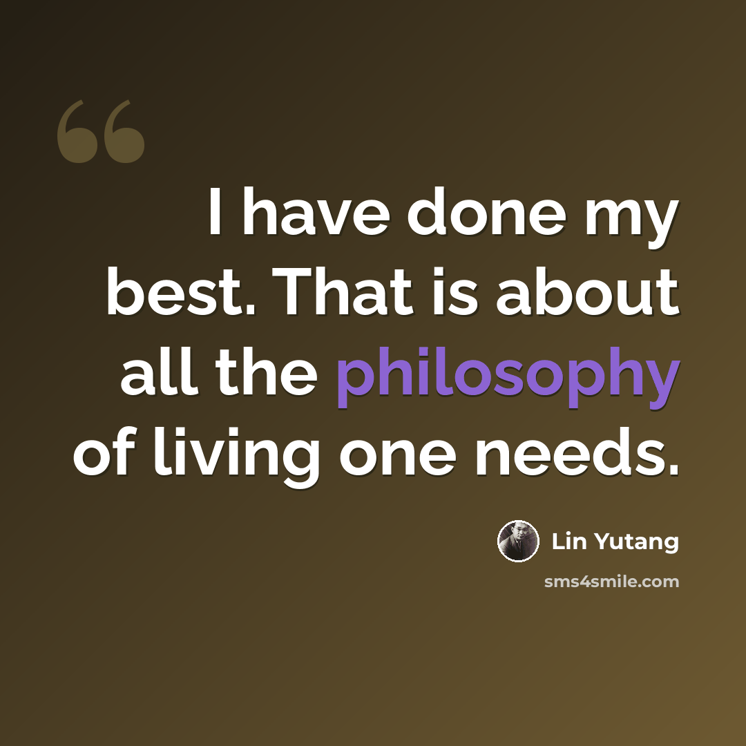 “I have done my best. That is about all the philosophy of living one needs.” quote by Lin Yutang
