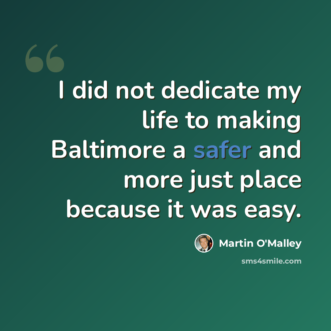 “I did not dedicate my life to making Baltimore a safer and more just place because it was easy.” quote by Martin O'Malley