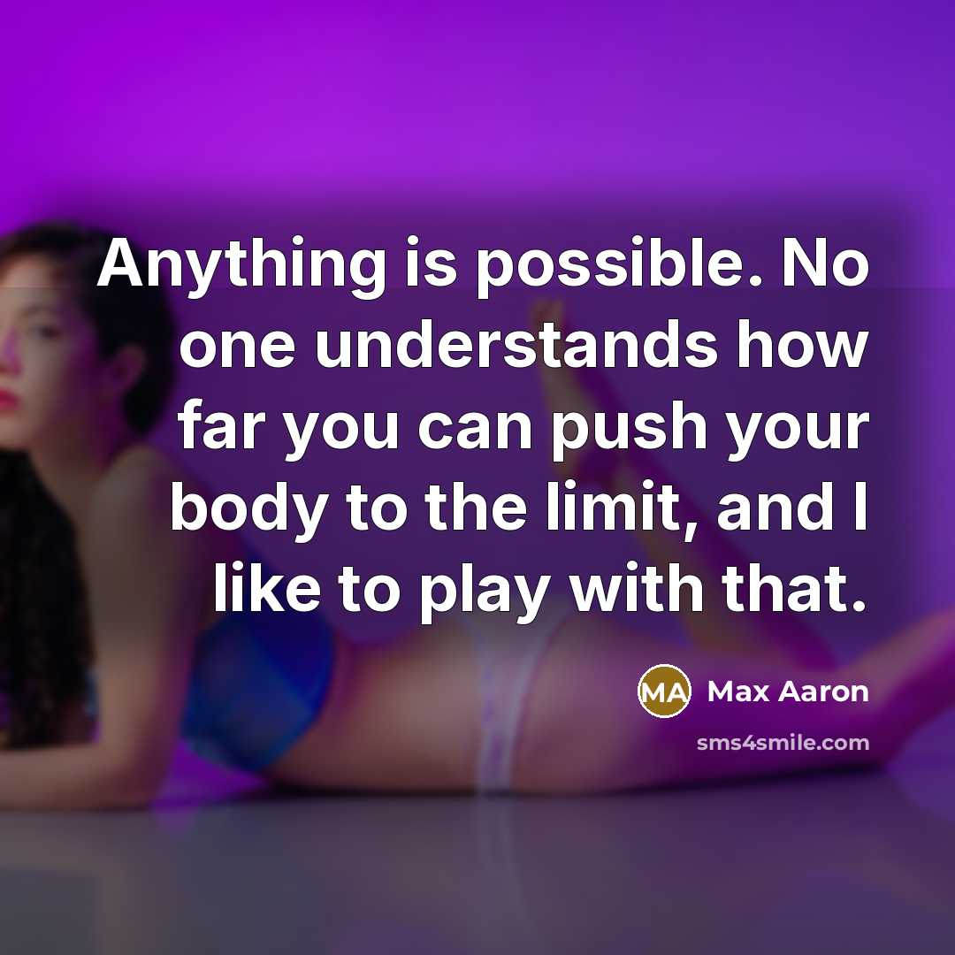 “Anything is possible. No one understands how far you can push your body to the limit, and I like to play with that.” quote by Max Aaron