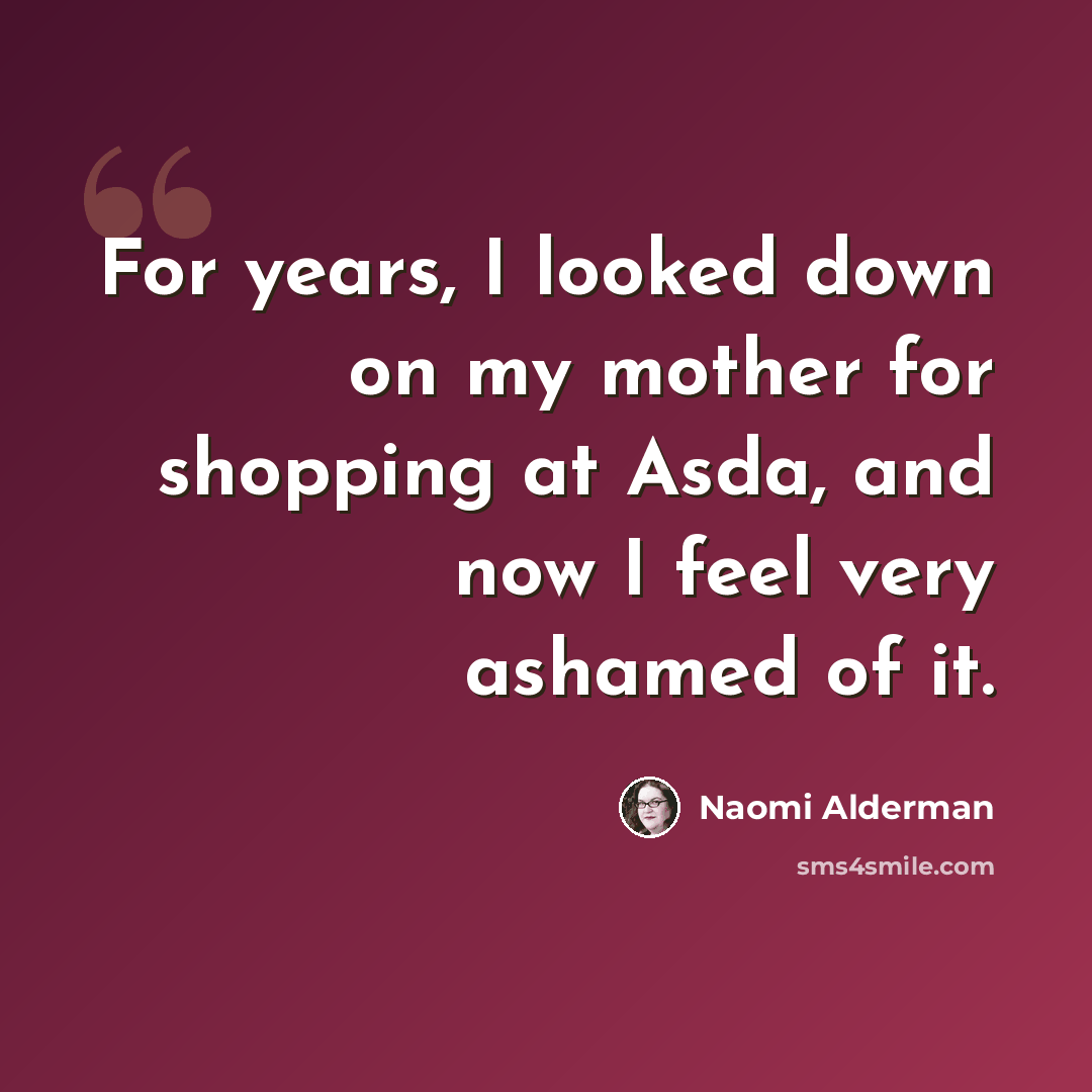 “For years, I looked down on my mother for shopping at Asda, and now I feel very ashamed of it.” quote by Naomi Alderman