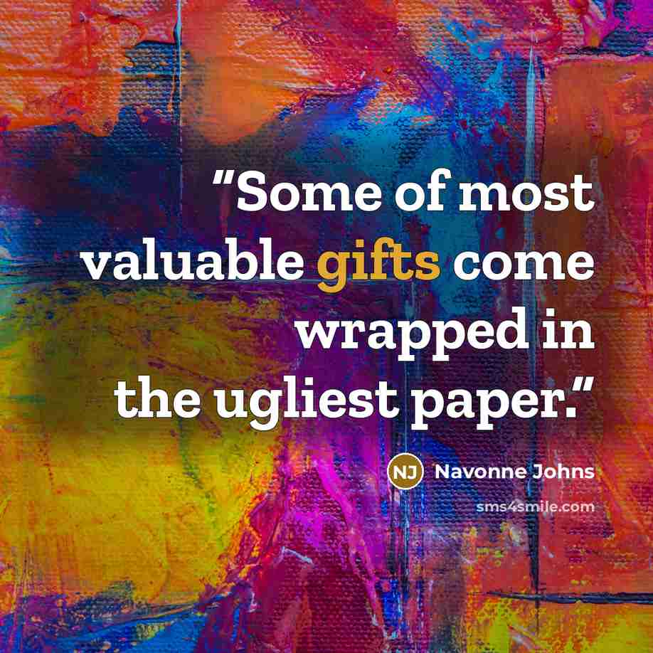 “Some of most valuable gifts come wrapped in the ugliest paper.” quote by Navonne Johns