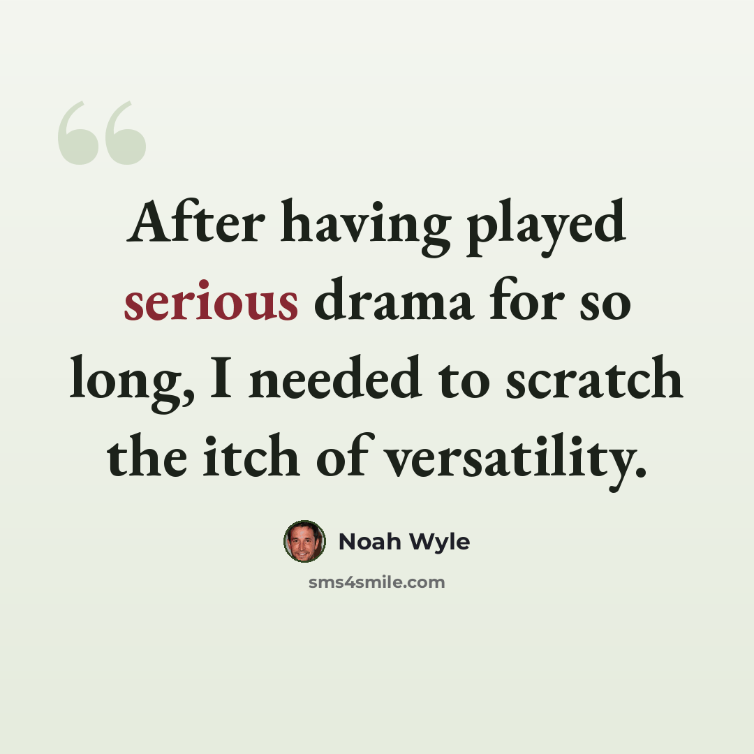 “After having played serious drama for so long, I needed to scratch the itch of versatility.” quote by Noah Wyle