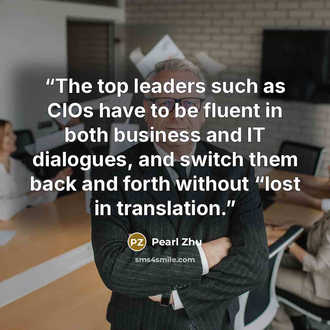 “The top leaders such as CIOs have to be fluent in both business and IT dialogues, and switch them back and forth without “lost in translation.” quote by Pearl Zhu