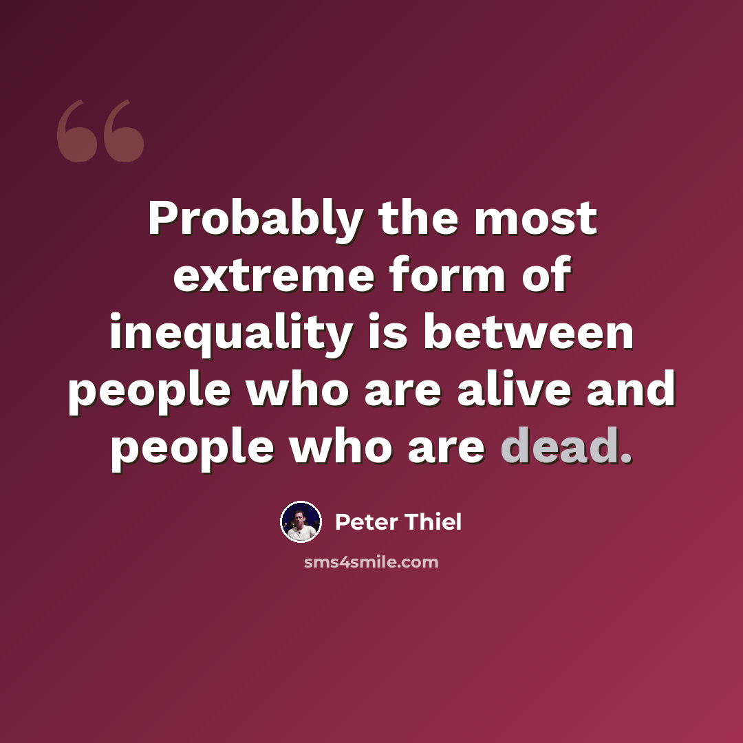 “Probably the most extreme form of inequality is between people who are alive and people who are dead.” quote by Peter Thiel
