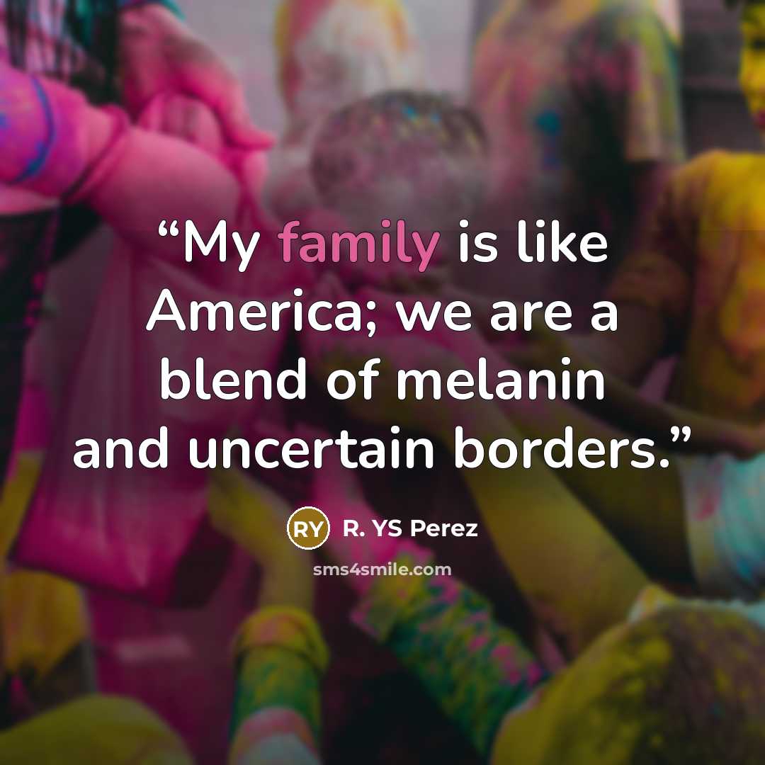 “My family is like America; we are a blend of melanin and uncertain borders.” quote by R. YS Perez