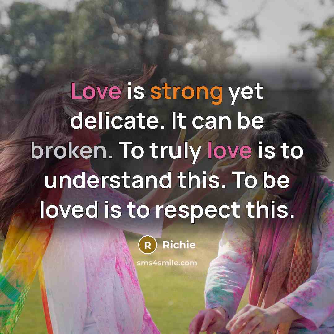 “Love is strong yet delicate. It can be broken. To truly love is to understand this. To be loved is to respect this.” quote by Richie