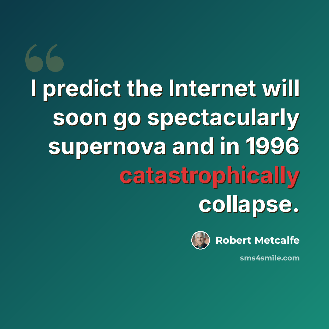 “I predict the Internet will soon go spectacularly supernova and in 1996 catastrophically collapse.” quote by Robert Metcalfe