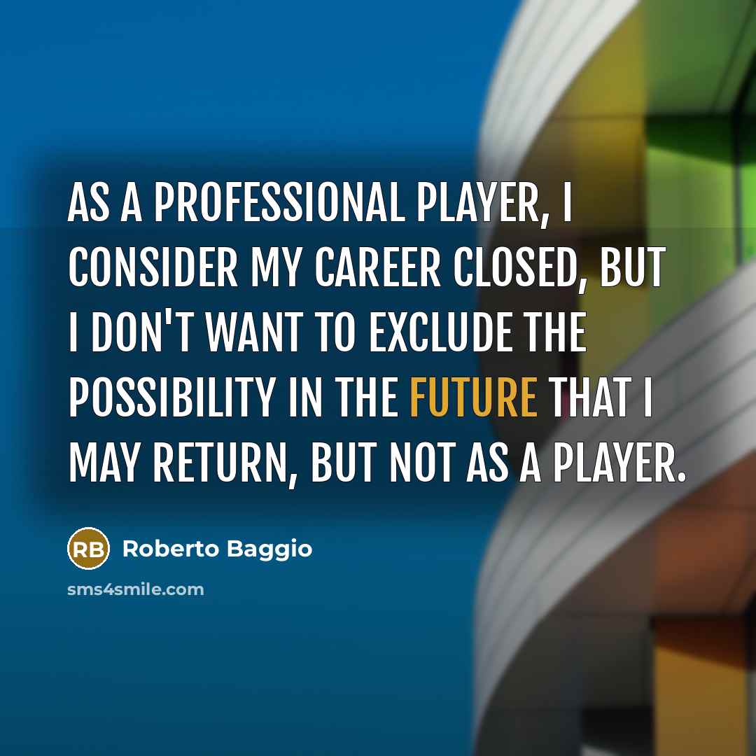 “As a professional player, I consider my career closed, but I don't want to exclude the possibility in the future that I may return, but not as a player.” quote by Roberto Baggio