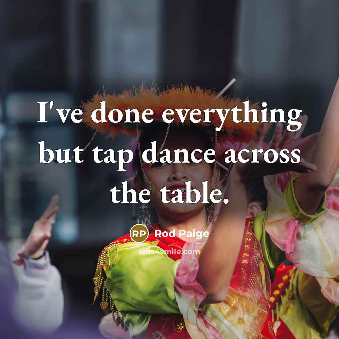 “I've done everything but tap dance across the table.” quote by Rod Paige