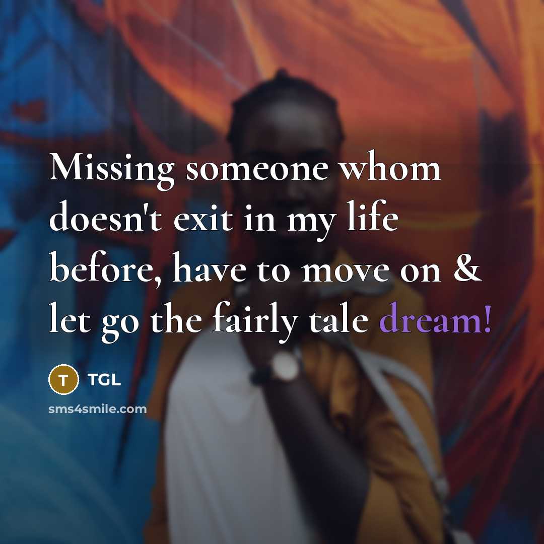 “Missing someone whom doesn't exit in my life before, have to move on & let go the fairly tale dream!” quote by TGL