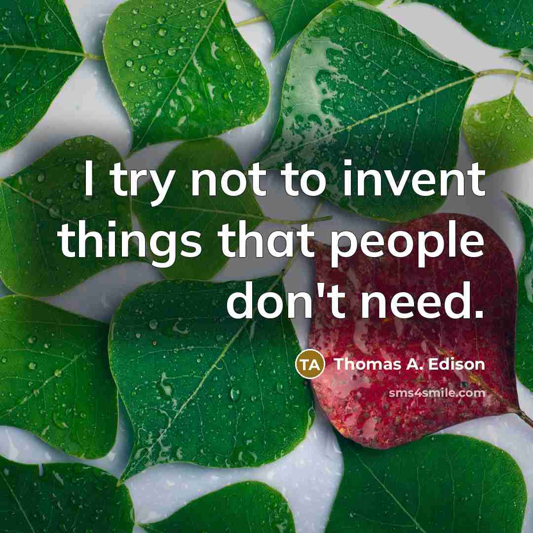 “I try not to invent things that people don't need.” quote by Thomas A. Edison