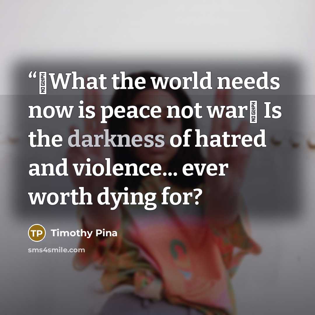 ““❤What the world needs now is peace not war✌ Is the darkness of hatred and violence... ever worth dying for?” quote by Timothy Pina