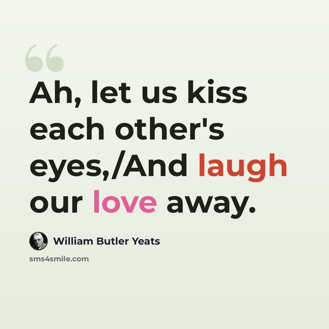 “Ah, let us kiss each other's eyes,/And laugh our love away.” quote by William Butler Yeats