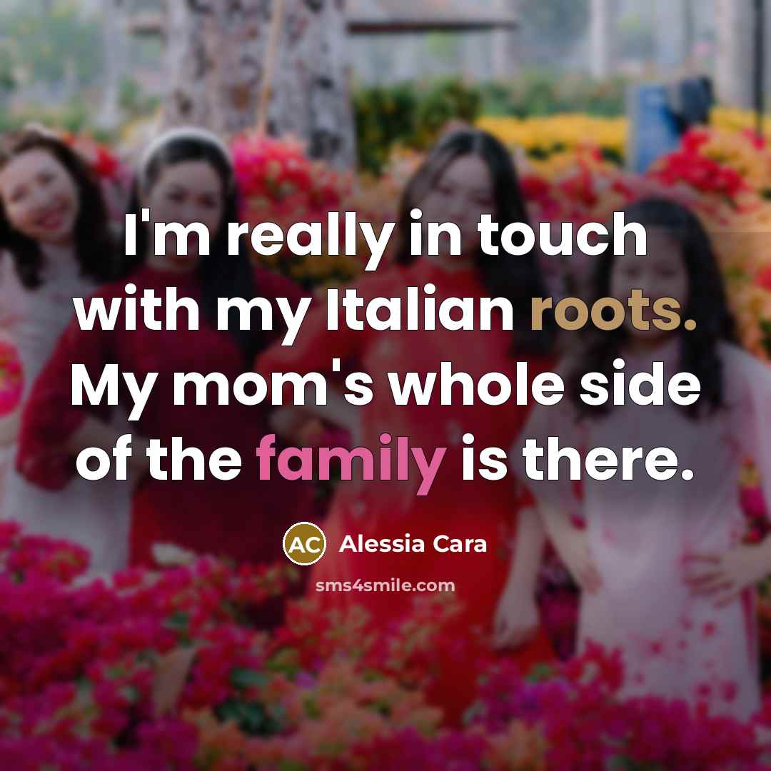 “I'm really in touch with my Italian roots. My mom's whole side of the family is there.” quote by Alessia Cara
